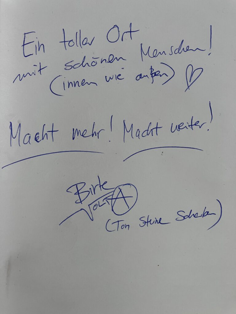 Birte Eintrag ins Gästebuch: Ein toller Ort mit schönen Menschen! (innen und außen). Macht mehr! Macht weiter! Birte Volta (Ton Steine Scherben)